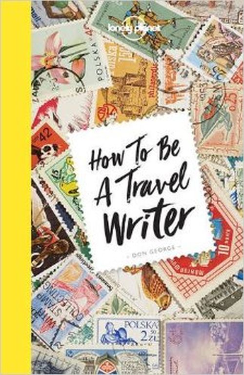 How to be a Travel Writer, Lonely Planet (4th ed. July 17)