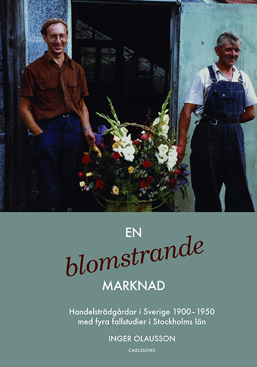 En blomstrande marknad : handelsträdgårdar i Sverige 1900-1950 med fyra fallstuder i Stockholms län