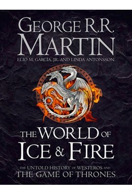 World of Ice and Fire, The - The Untold History of the World of A Game of Thrones (HB)