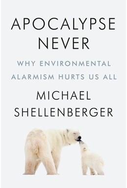 Apocalypse Never: Why Environmental Alarmism Hurts Us All (HB)