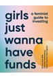 Girls Just Wanna Have Funds: A Feminist Guide to Investing (HB)