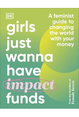 Girls Just Wanna Have Impact Funds: A Feminist Guide to Changing the World with Your Money (HB)