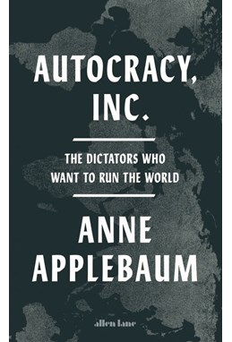 Autocracy, Inc: The Dictators Who Want to Run the World (HB)