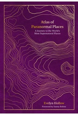 Atlas of Paranormal Places: A Journey to the World's Most Supernatural Places