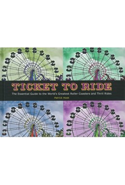 Ticket To Ride: The Essential Guide to the World's Greatest Roller Coasters and Thrill Rides (HB)