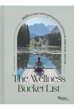 Wellness Bucket List, The: 1,000 Escapes and Experiences to Enrich Mind, Body, and Soul
