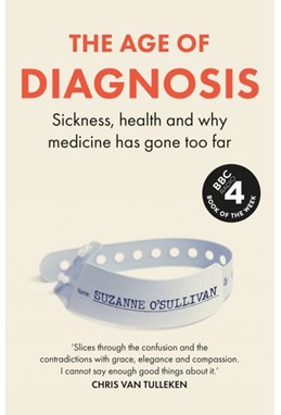 Age of Diagnosis, The: Sickness, Health and Why Medicine Has Gone Too Far (PB) - C-format