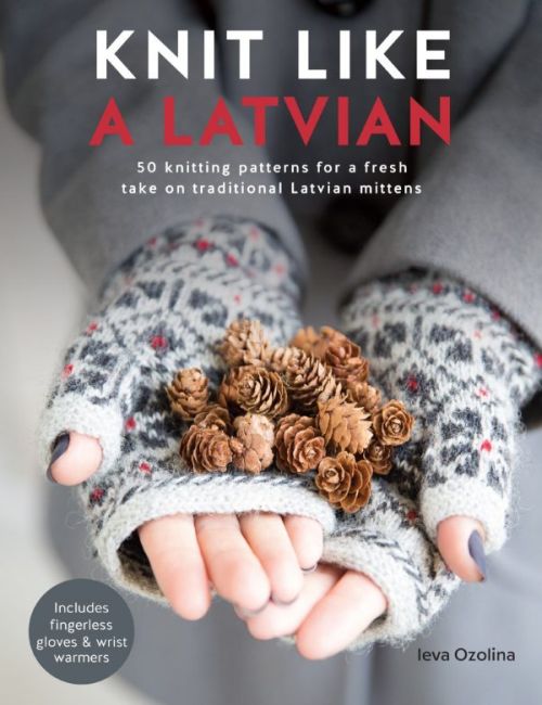 Knit Like a Latvian: 50 knitting patterns for a fresh take on traditional Latvian mittens (PB)