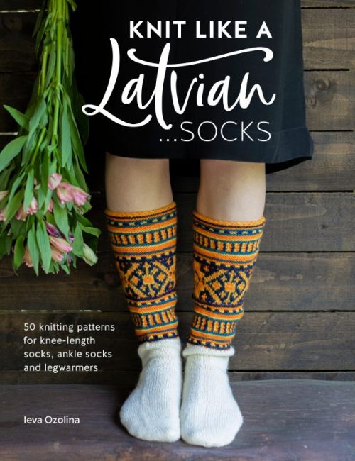Knit Like a Latvian: Socks : 50 knitting patterns for knee-length socks, ankle socks and legwarmers (PB)