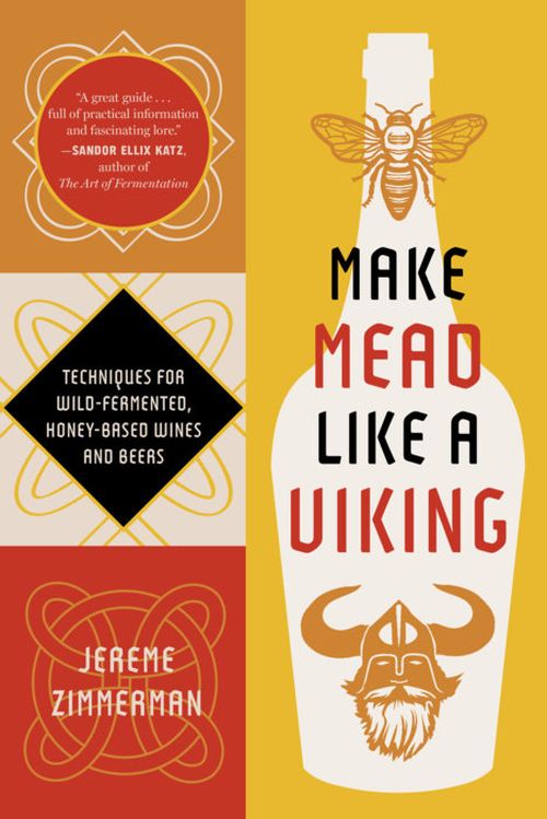 Make Mead Like a Viking: Traditional Techniques for Brewing Natural, Wild-Fermented, Honey-Based Wines and Beers
