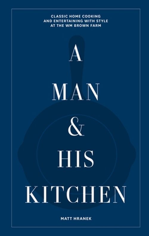 Man and His Kitchen, A: Classic Home Cooking and Entertaining with Style at the Wm Brown Farm (HB)