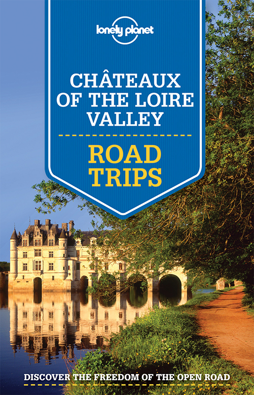 Chateaux of the Loire Valley Road Trips*, Lonely Planet (1st ed. June 15)