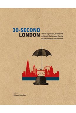 30-Second London: The 50 Key Visions, Events and Architects That Shaped the City, Each Explained in Half a Minute