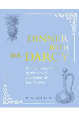 Dinner with Mr Darcy: Recipes inspired by the novels and letters of Jane Austen