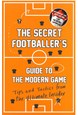 Secret Footballer's Guide to the Modern Game - Tips and Tactics from the Ultimate Insider (PB)