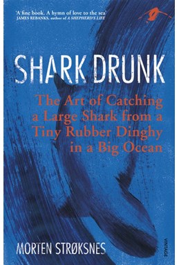 Shark Drunk: The Art of Catching a Large Shark from a Tiny Rubber Dinghy in a Big Ocean (PB)