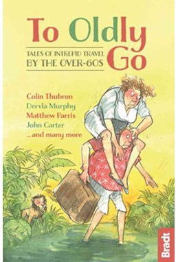 To Oldly Go: Tales of Intrepid Travel by the Over-60s