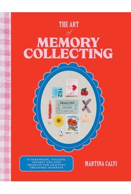 Art of Memory Collecting, The: 15 Scrapbook, Collage, Trinket and Zine Projects For Crafting Treasured Moments