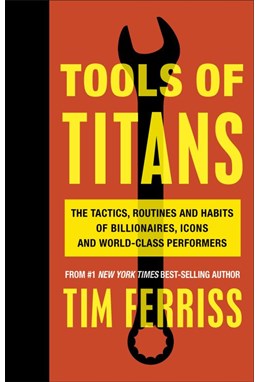 Tools of Titans: The Tactics, Routines, and Habits of Billionaires, Icons, and World-Class Performers (PB)