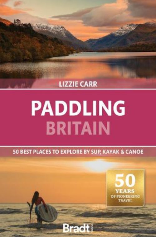 Paddling Britain: 50 Best Places to Explore by SUP, Kayak & Canoe, Bradt Travel Guide (2nd ed. Oct 24)
