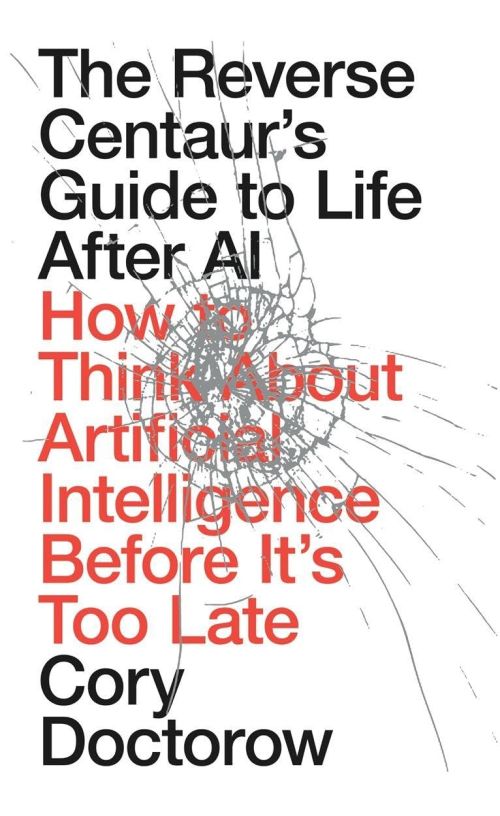 Reverse Centaur's Guide to Life After AI, The: How to Think About Artificial Intelligence Before It's Too Late (HB)