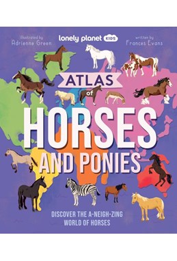 Atlas of Horses and Ponies: Discover the A-Neigh-zing World of Horses, Lonely Planet Kids (HB)
