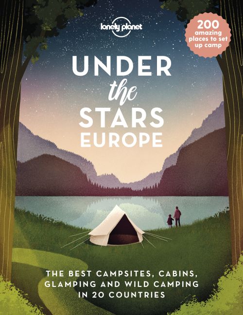 Under the Stars Europe: The Best Campsites, Cabins, Glamping and Wild Camping in 20 Countries