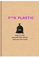 F**k Plastic: 101 ways to free yourself from plastic and save the world (HB)
