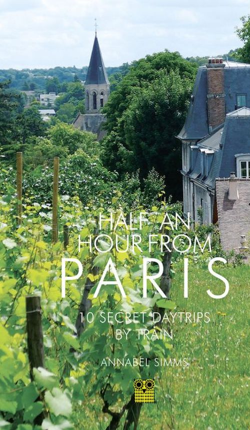 Half an Hour from Paris: 12 Secret Daytrips by Train (PB)