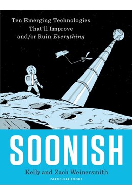 Soonish: Ten Emerging Technologies That Will Improve and/or Ruin Everything (HB)