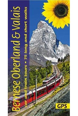 Bernese Overland and Valais: car and train tours, 75 long and short walks, Landscapes of (1st ed. May 2019)