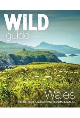 Wild Guide Wales and Marches: Hidden places, great adventures & the good life in Wales