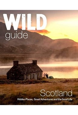 Wild Guide Scotland: Hidden Places, Great Adventures & the Good Life