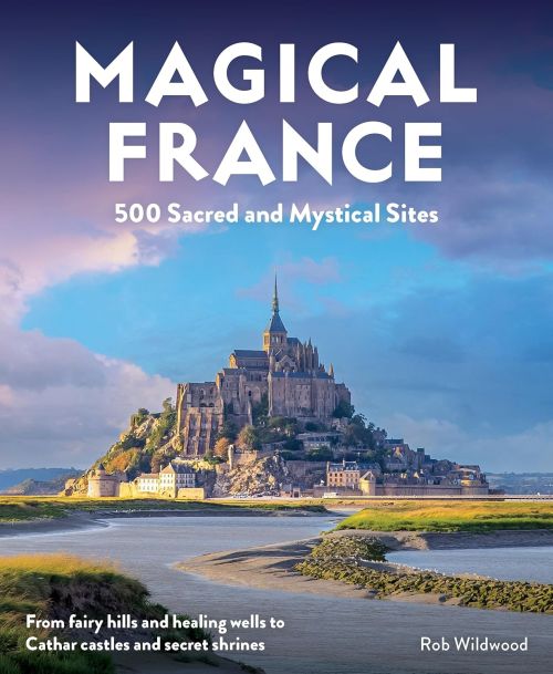 Magical France: 500 Sacred and Mystical Sites