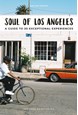 Soul of Los Angeles: A Guide to 30 Exceptional Experiences (1st ed. Oct. 19)
