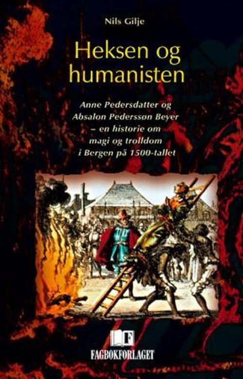 Heksen og humanisten : Anne Pedersdatter og Absalon Pederssøn Beyer - en historie om trolddom og magi i Bergen på 1500-
