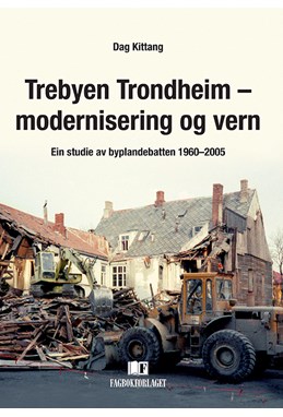 Trebyen Trondheim - modernisering og vern : ein studie av byplandebatten 1960-2005