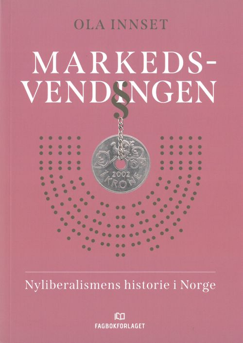 Markedsvendingen : nyliberalismens historie i Norge