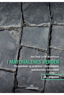 I materialenes verden : perspektiver og praksiser i barnehagens kunstneriske virksomhet  (2. utg.)