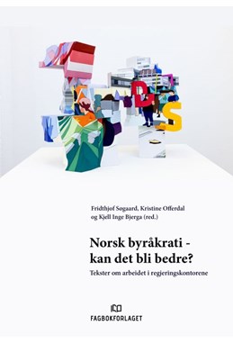 Norsk byråkrati - kan det bli bedre? : tekster om arbeidet i regjeringskontorene