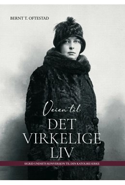 Veien til det virkelige liv : Sigrid Undsets konversjon til Den katolske kirke