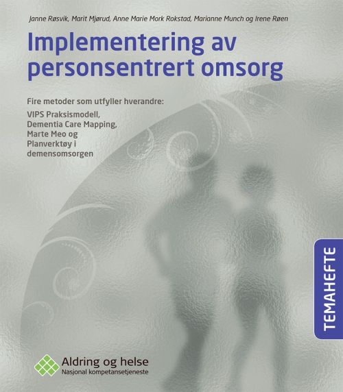 Implementering av personsentrert omsorg : fire metoder som utfyller hverandre: VIPS Praksismodell, Dementia Care ...