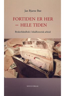 Fortiden er her - hele tiden : brukerhåndbok i lokalhistorisk arbeid