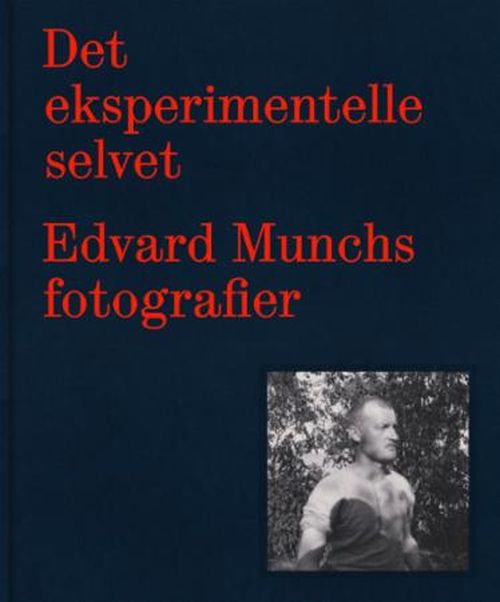 Det eksperimentelle selvet : Edvard Munchs fotografi