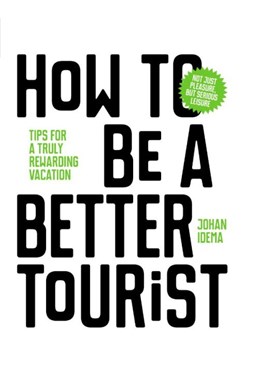 How to be a Better Tourist: Tips for a Truly Rewarding Vacation (HB)