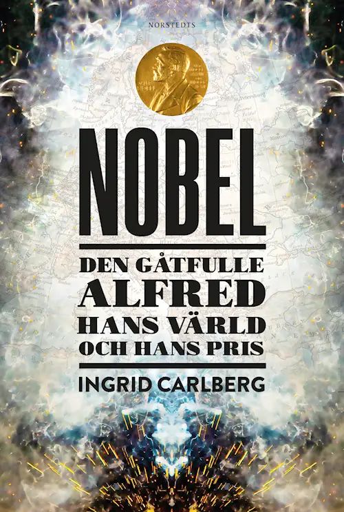 Nobel : den gåtfulle Alfred, hans värld och hans priser
