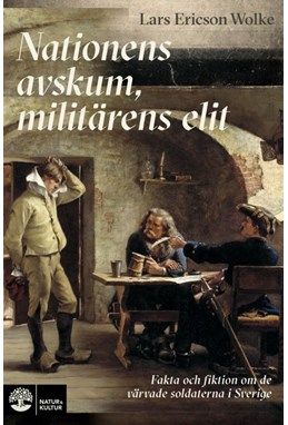 Nationens avskum, militärens elit : myt och sanning om de värvade soldaterna i Sverige