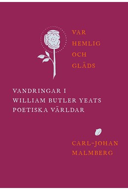 Var hemlig och gläds : vandringar i William Butler Yeats poetiska världar
