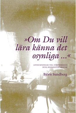 Om du vill lära känna det osynliga... : anteckningar till Strindbergs sena historiedramatik