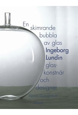 En skimrande bubbla av glas : Ingeborg Lundin, glaskonstnär och designer